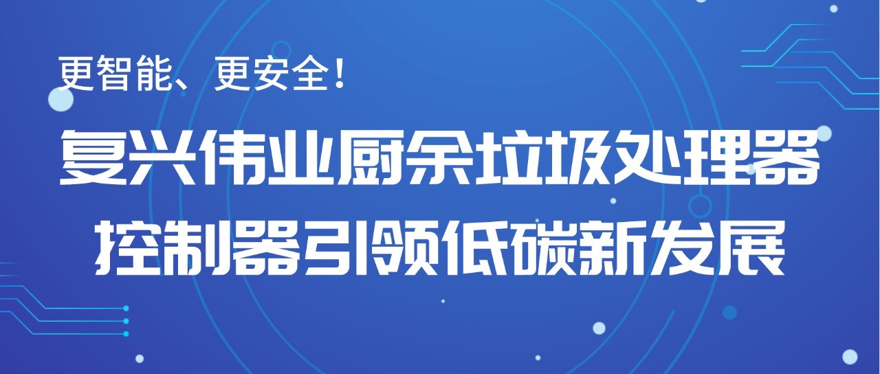 更智能、更安全！復(fù)興偉業(yè)廚余垃圾處理器控制器引領(lǐng)低碳新發(fā)展！