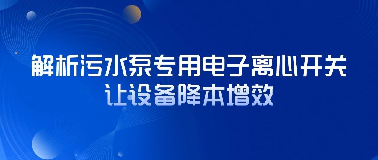 解析污水泵專用電子離心開關，讓設備降本增效